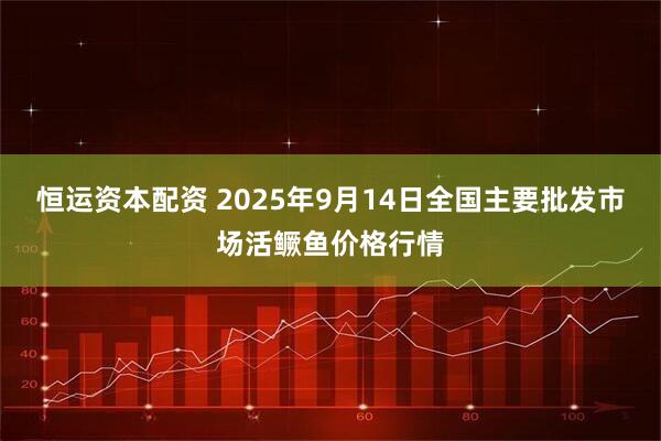 恒运资本配资 2025年9月14日全国主要批发市场活鳜鱼价格行情