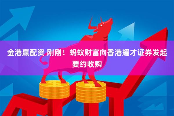 金港赢配资 刚刚！蚂蚁财富向香港耀才证券发起要约收购