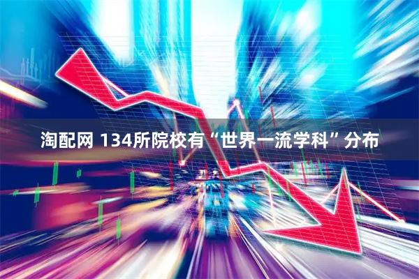 淘配网 134所院校有“世界一流学科”分布