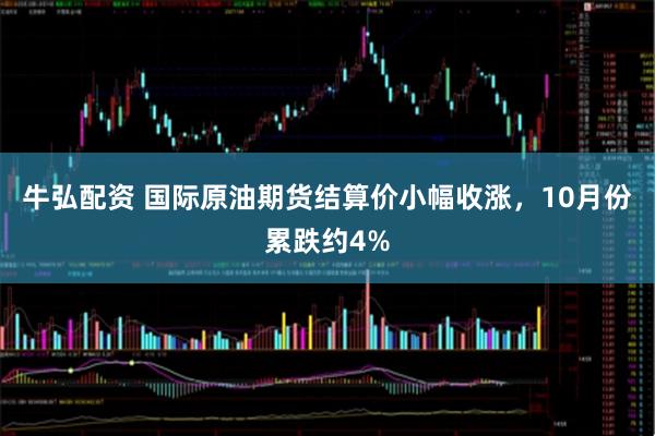 牛弘配资 国际原油期货结算价小幅收涨，10月份累跌约4%