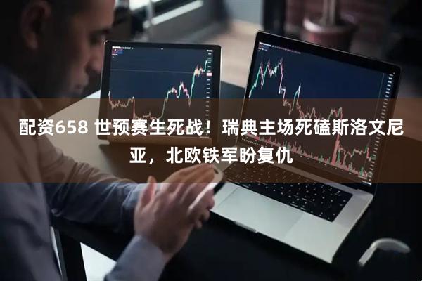配资658 世预赛生死战！瑞典主场死磕斯洛文尼亚，北欧铁军盼复仇