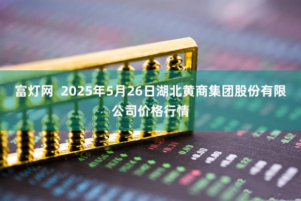 富灯网  2025年5月26日湖北黄商集团股份有限公司价格行情