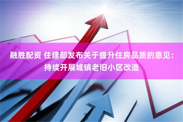 融胜配资 住建部发布关于提升住房品质的意见：持续开展城镇老旧小区改造
