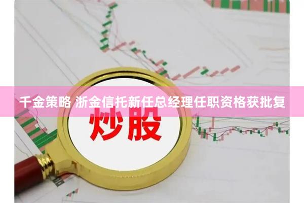 千金策略 浙金信托新任总经理任职资格获批复