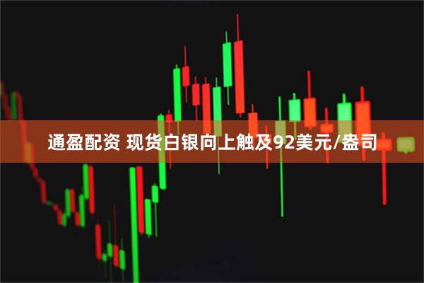 通盈配资 现货白银向上触及92美元/盎司