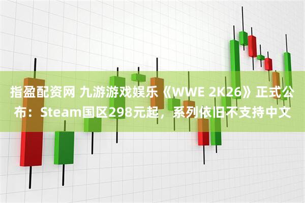 指盈配资网 九游游戏娱乐《WWE 2K26》正式公布：Steam国区298元起，系列依旧不支持中文