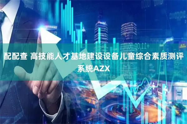配配查 高技能人才基地建设设备儿童综合素质测评系统AZX