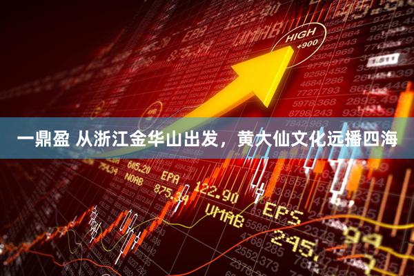 一鼎盈 从浙江金华山出发，黄大仙文化远播四海