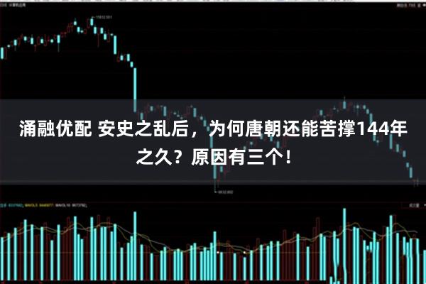 涌融优配 安史之乱后，为何唐朝还能苦撑144年之久？原因有三个！